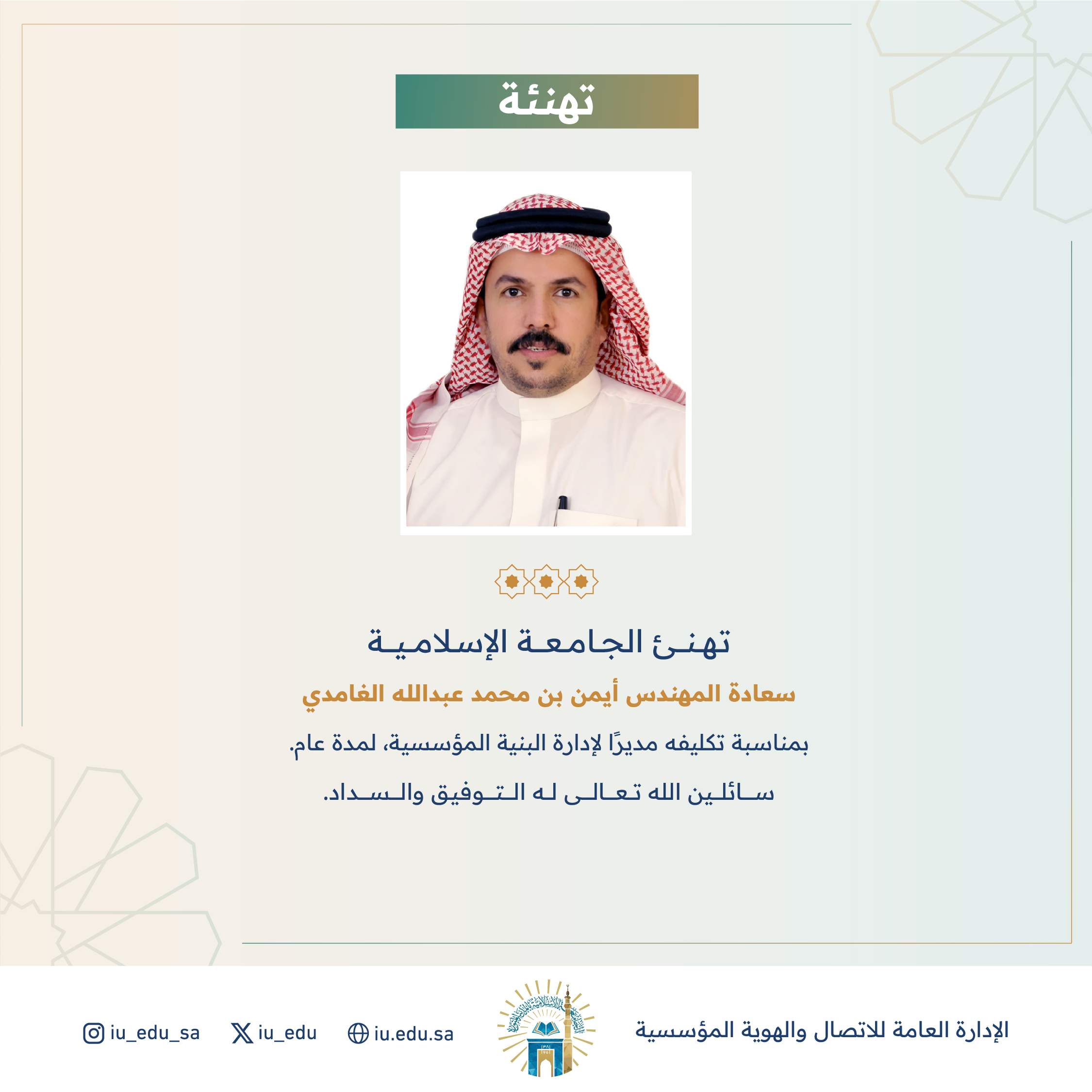 تهنئ الجامعة الإسلامية سعادة المهندس أيمن بن محمد الغامدي، بمناسبة تكليفه مديرًا لإدارة البنية المؤسسية.